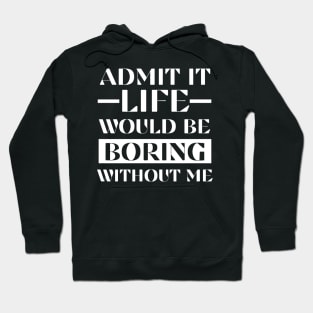 Admit It Life Would Be Boring Without Me Funny Saying Gift Shirt Hoodie